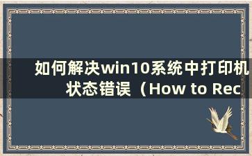 如何解决win10系统中打印机状态错误（How to Recovery from Printer Status Error in win10 system）